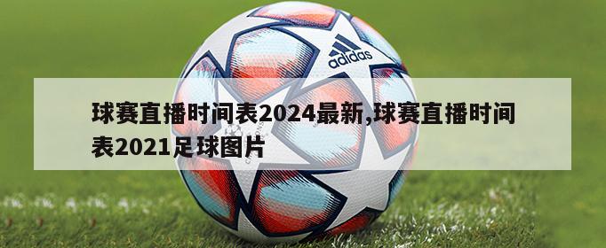 球赛直播时间表2024最新,球赛直播时间表2021足球图片