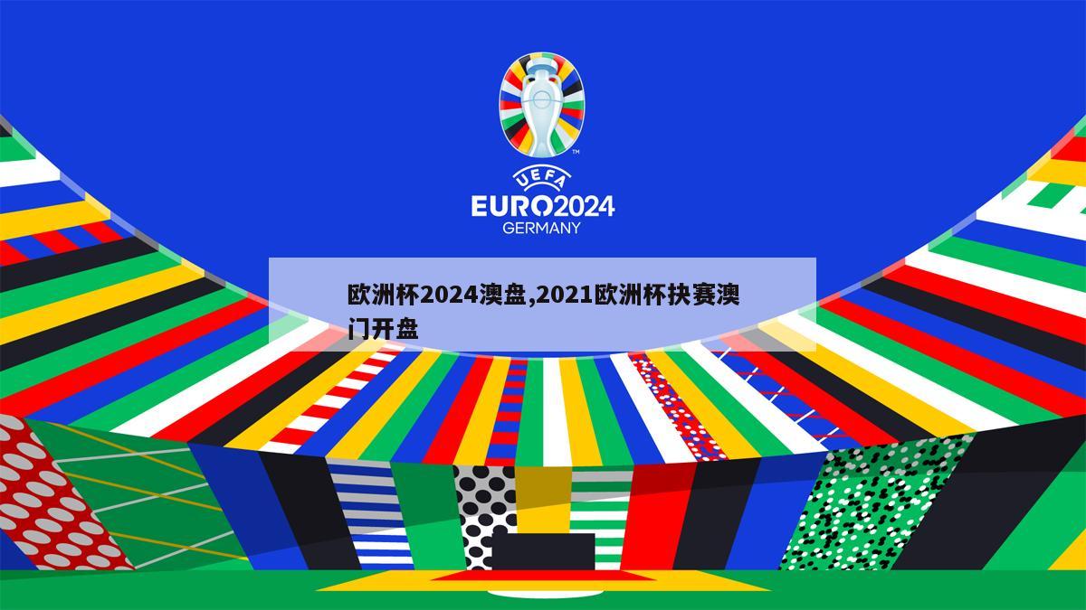 欧洲杯2024澳盘,2021欧洲杯抉赛澳门开盘