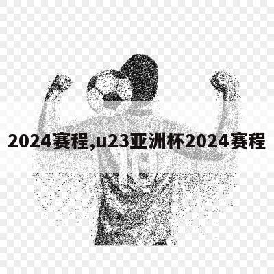 2024赛程,u23亚洲杯2024赛程